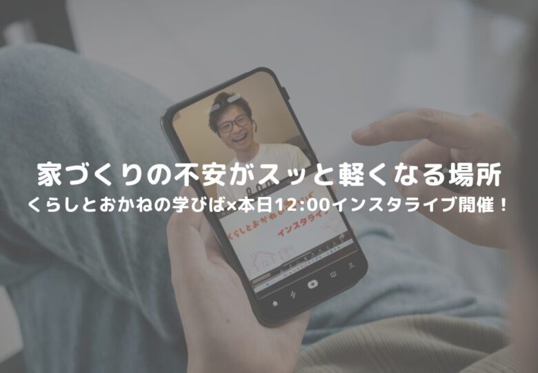 家づくりの不安がスッと軽くなる場所｜くらしとおかねの学びば×本日12:00インスタライブ開催！